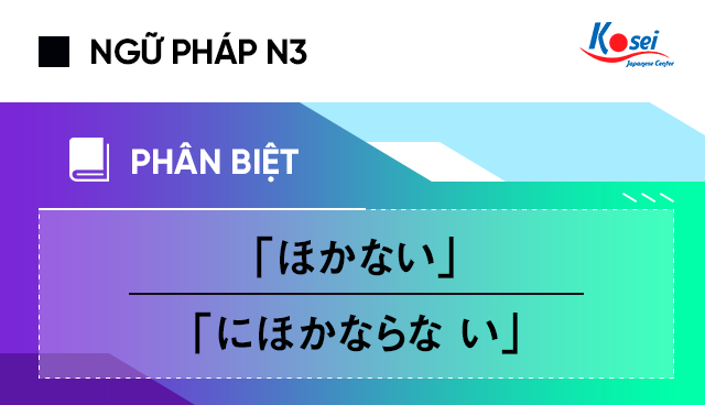 Sự khác nhau giữa 2 ngữ pháp N3:「ほかない」và「にほかならな い」